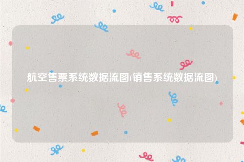 航空售票系统数据流图(销售系统数据流图)
