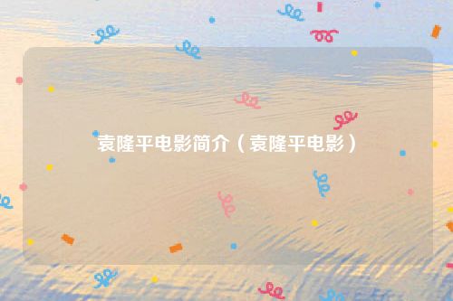 袁隆平电影简介（袁隆平电影）