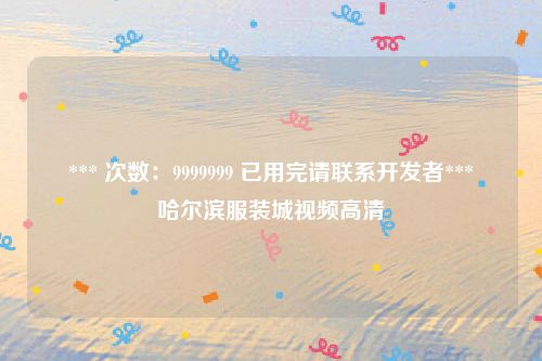 *** 次数：9999999 已用完请联系开发者***
哈尔滨服装城视频高清