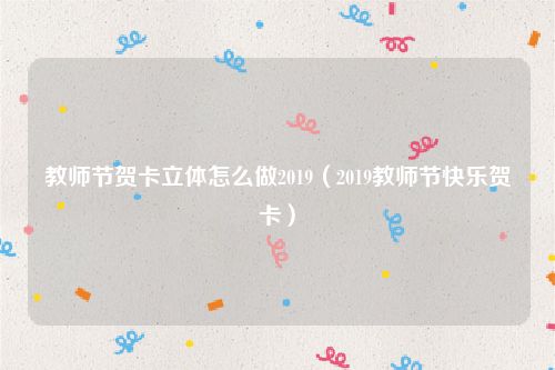教师节贺卡立体怎么做2019（2019教师节快乐贺卡）