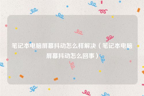 笔记本电脑屏幕抖动怎么样解决（笔记本电脑屏幕抖动怎么回事）