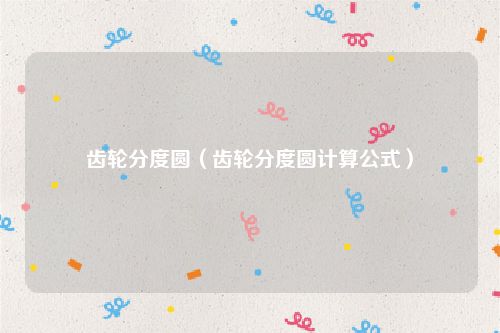 齿轮分度圆（齿轮分度圆计算公式）