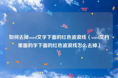 如何去掉word文字下面的红色波浪线（word文档里面的字下面的红色波浪线怎么去掉）