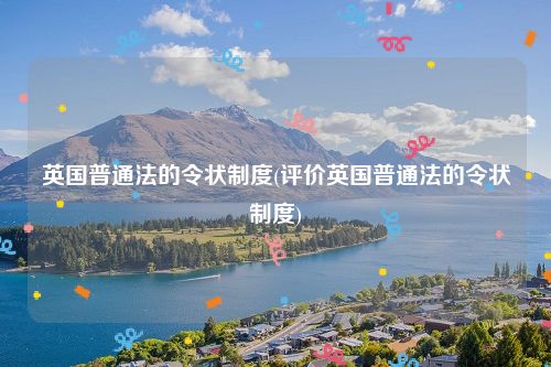 英国普通法的令状制度(评价英国普通法的令状制度)