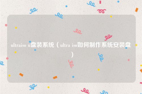 ultraiso u盘装系统（ultra iso如何制作系统安装盘）