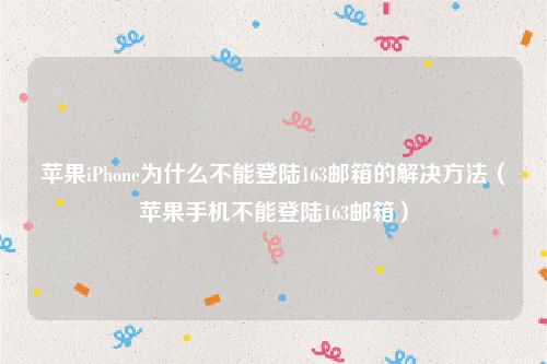 苹果iPhone为什么不能登陆163邮箱的解决方法（苹果手机不能登陆163邮箱）