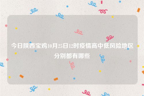 今日陕西宝鸡10月25日12时疫情高中低风险地区分别都有哪些