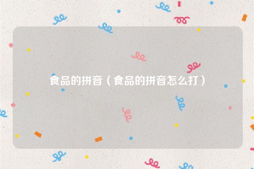 食品的拼音（食品的拼音怎么打）