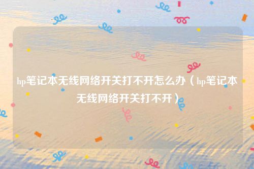 hp笔记本无线网络开关打不开怎么办（hp笔记本无线网络开关打不开）