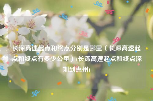 长深高速起点和终点分别是哪里（长深高速起点和终点有多少公里）(长深高速起点和终点深圳到惠州)