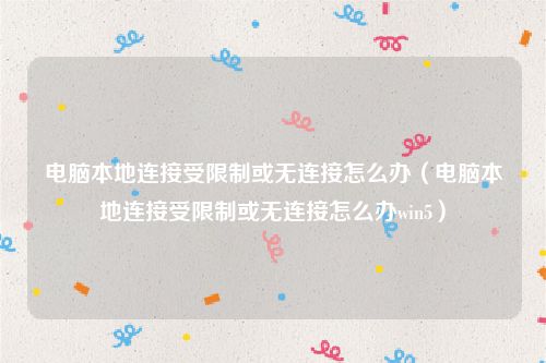 电脑本地连接受限制或无连接怎么办（电脑本地连接受限制或无连接怎么办win5）