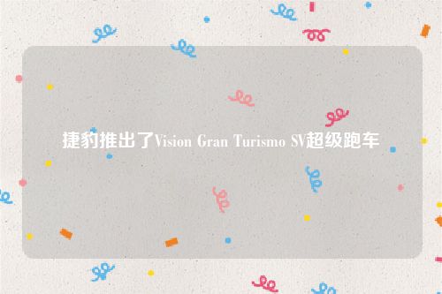 捷豹推出了Vision Gran Turismo SV超级跑车
