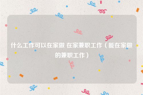 什么工作可以在家做 在家兼职工作（能在家做的兼职工作）
