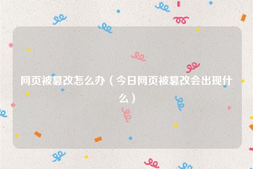 网页被篡改怎么办（今日网页被篡改会出现什么）