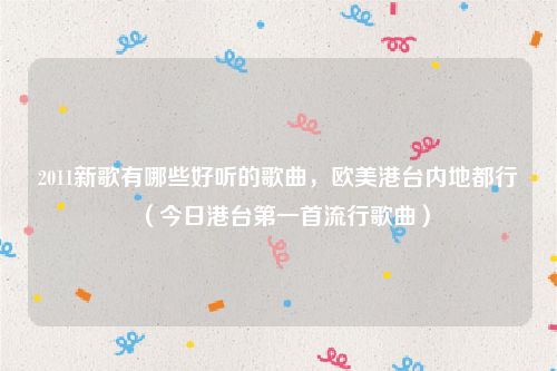 2011新歌有哪些好听的歌曲，欧美港台内地都行（今日港台第一首流行歌曲）