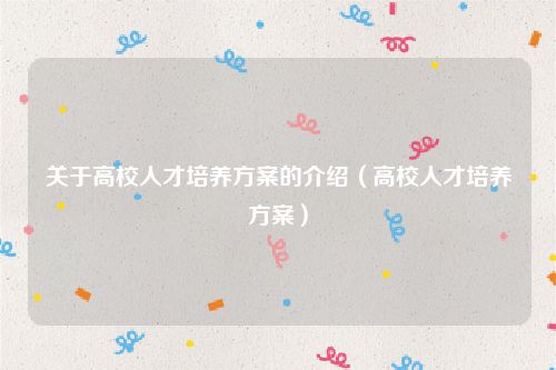 关于高校人才培养方案的介绍（高校人才培养方案）