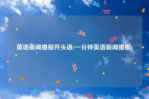 英语新闻播报开头语(一分钟英语新闻播报)