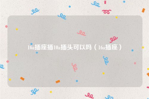 16a插座插10a插头可以吗（16a插座）