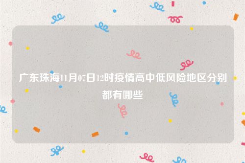 广东珠海11月07日12时疫情高中低风险地区分别都有哪些