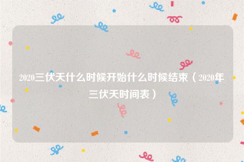 2020三伏天什么时候开始什么时候结束（2020年三伏天时间表）