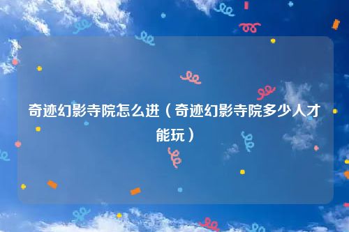 奇迹幻影寺院怎么进（奇迹幻影寺院多少人才能玩）
