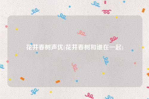 花井春树声优(花井春树和谁在一起)