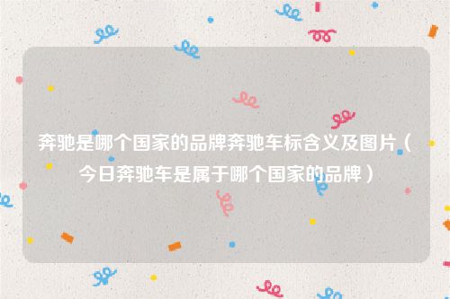 奔驰是哪个国家的品牌奔驰车标含义及图片（今日奔驰车是属于哪个国家的品牌）