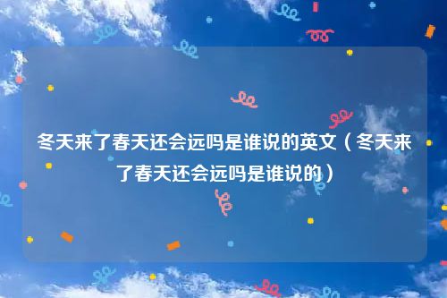冬天来了春天还会远吗是谁说的英文（冬天来了春天还会远吗是谁说的）