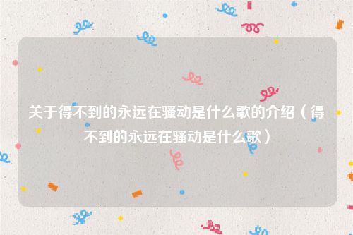 关于得不到的永远在骚动是什么歌的介绍（得不到的永远在骚动是什么歌）