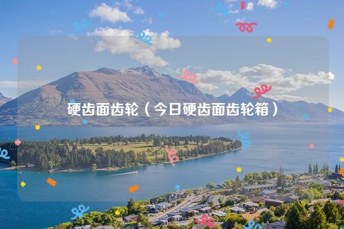 硬齿面齿轮（今日硬齿面齿轮箱）