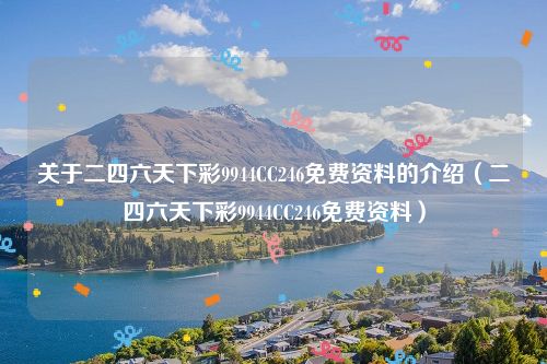 关于二四六天下彩9944CC246免费资料的介绍（二四六天下彩9944CC246免费资料）