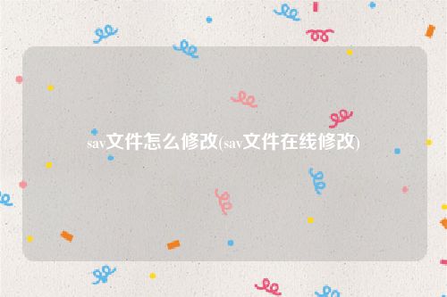 sav文件怎么修改(sav文件在线修改)
