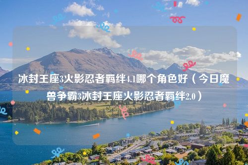 冰封王座3火影忍者羁绊4.1哪个角色好（今日魔兽争霸3冰封王座火影忍者羁绊2.0）