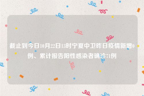截止到今日10月22日13时宁夏中卫昨日疫情新增0例、累计报告阳性感染者确诊71例