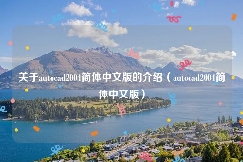 关于autocad2004简体中文版的介绍（autocad2004简体中文版）