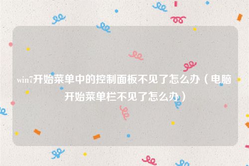 win7开始菜单中的控制面板不见了怎么办（电脑开始菜单栏不见了怎么办）