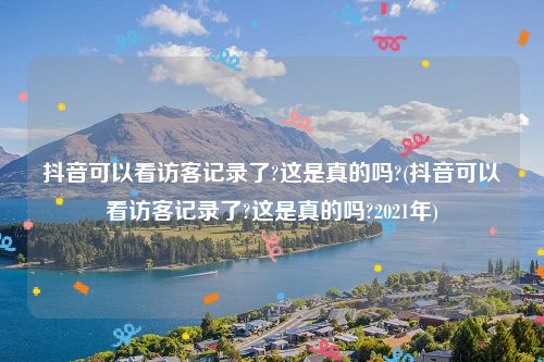 抖音可以看访客记录了?这是真的吗?(抖音可以看访客记录了?这是真的吗?2021年)
