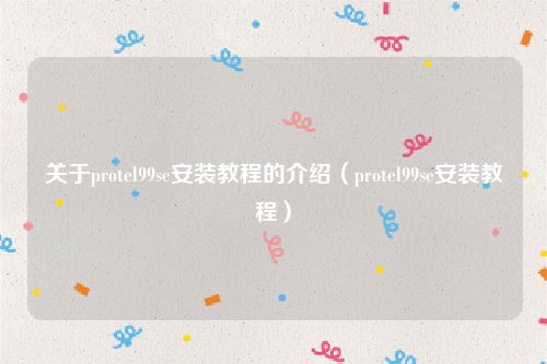 关于protel99se安装教程的介绍（protel99se安装教程）