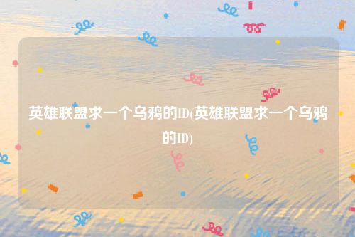 英雄联盟求一个乌鸦的ID(英雄联盟求一个乌鸦的ID)