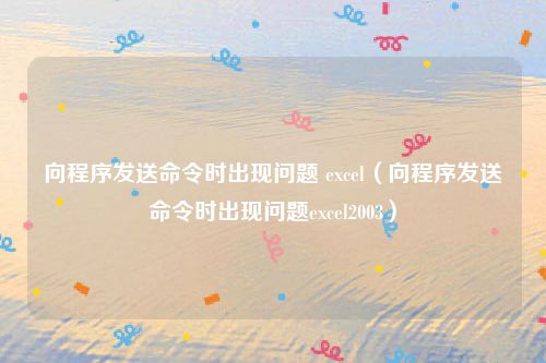向程序发送命令时出现问题 excel（向程序发送命令时出现问题excel2003）