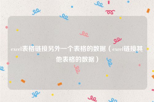 excel表格链接另外一个表格的数据（excel链接其他表格的数据）