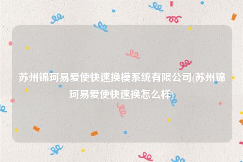 苏州锦珂易爱使快速换模系统有限公司(苏州锦珂易爱使快速换怎么样)