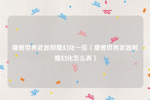 魔兽世界武器附魔幻化一览（魔兽世界武器附魔幻化怎么弄）