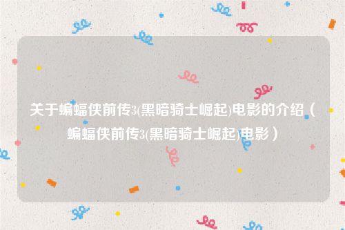 关于蝙蝠侠前传3(黑暗骑士崛起)电影的介绍（蝙蝠侠前传3(黑暗骑士崛起)电影）