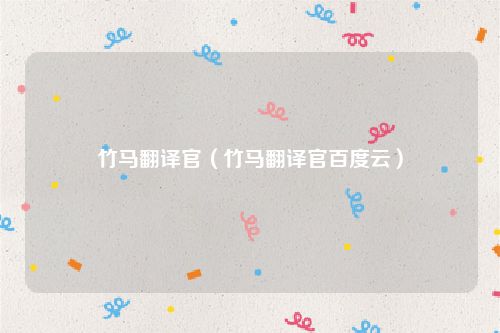 竹马翻译官（竹马翻译官百度云）