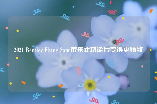 2021 Bentley Flying Spur带来新功能后变得更精致
