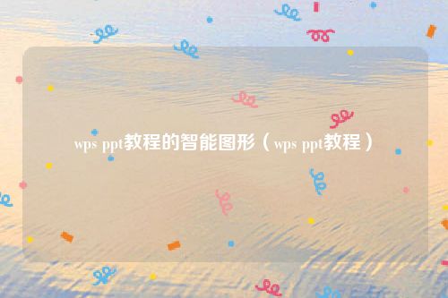 wps ppt教程的智能图形（wps ppt教程）