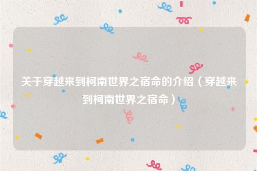 关于穿越来到柯南世界之宿命的介绍（穿越来到柯南世界之宿命）