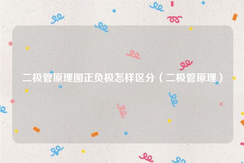 二极管原理图正负极怎样区分（二极管原理）