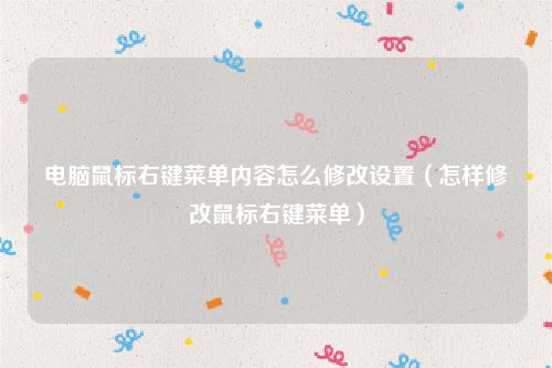 电脑鼠标右键菜单内容怎么修改设置（怎样修改鼠标右键菜单）
